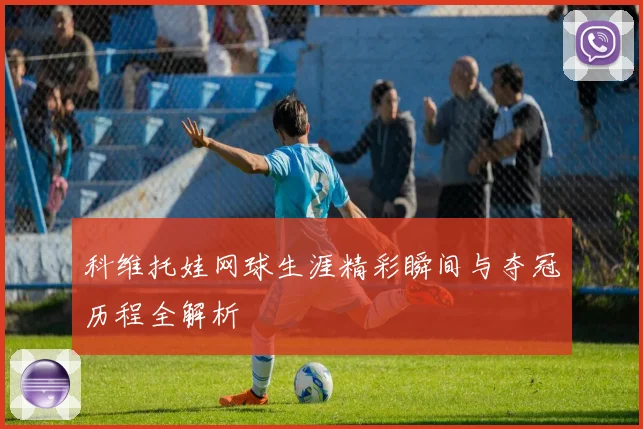 科维托娃网球生涯精彩瞬间与夺冠历程全解析