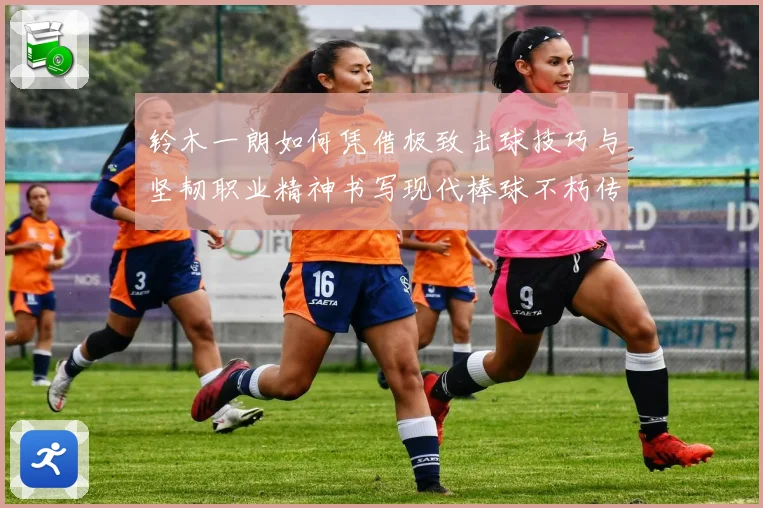 铃木一朗如何凭借极致击球技巧与坚韧职业精神书写现代棒球不朽传奇
