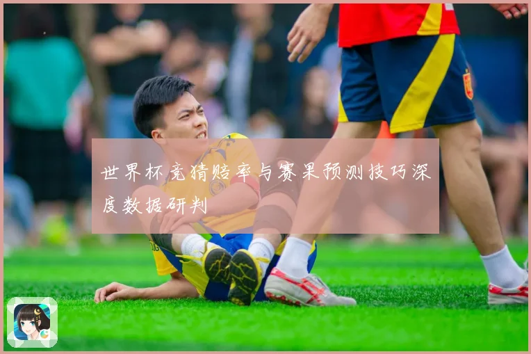 世界杯竞猜赔率与赛果预测技巧深度数据研判